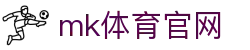 MK体育官网 - 实时赛事+投注，MK体育 (mksports)